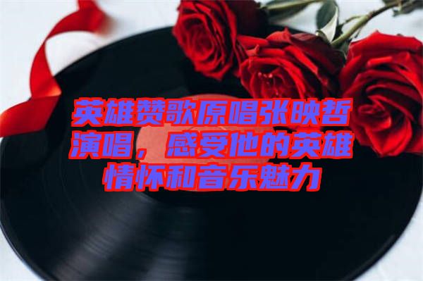 英雄贊歌原唱張映哲演唱，感受他的英雄情懷和音樂魅力