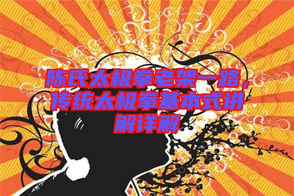 陳氏太極拳老架一路，傳統(tǒng)太極拳基本式講解詳解
