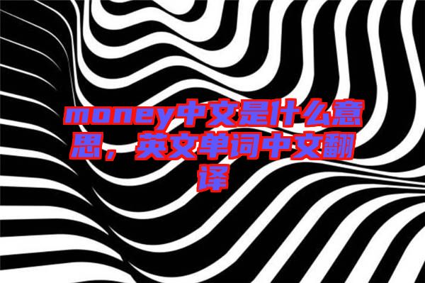 money中文是什么意思，英文單詞中文翻譯