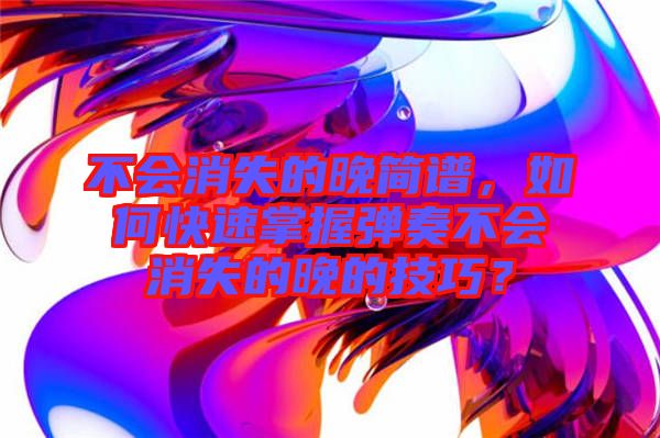 不會消失的晚簡譜，如何快速掌握彈奏不會消失的晚的技巧？