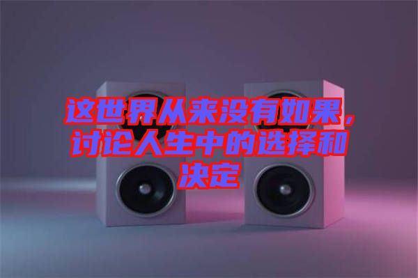 這世界從來(lái)沒(méi)有如果，討論人生中的選擇和決定