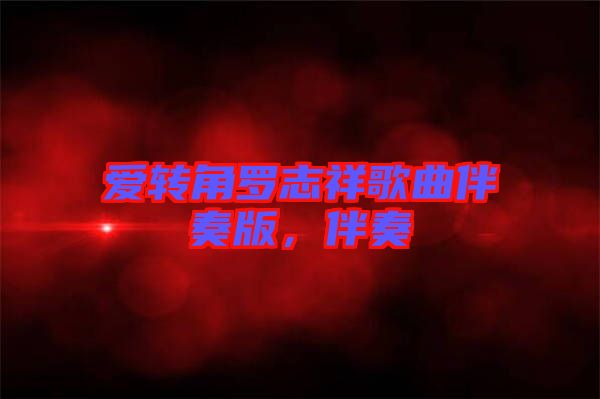 愛轉(zhuǎn)角羅志祥歌曲伴奏版，伴奏