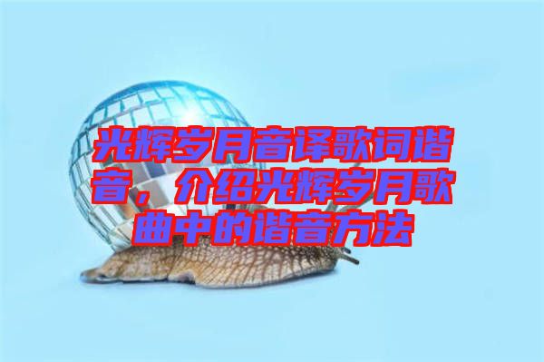 光輝歲月音譯歌詞諧音，介紹光輝歲月歌曲中的諧音方法