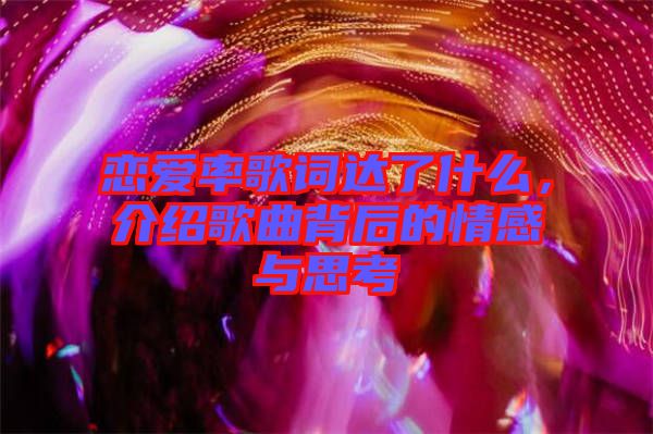 戀愛率歌詞達(dá)了什么，介紹歌曲背后的情感與思考