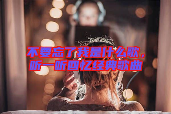不要忘了我是什么歌，聽一聽回憶經(jīng)典歌曲