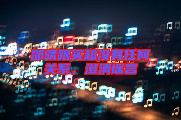 邵晴跟買超沒有任何關(guān)系，澄清謠言