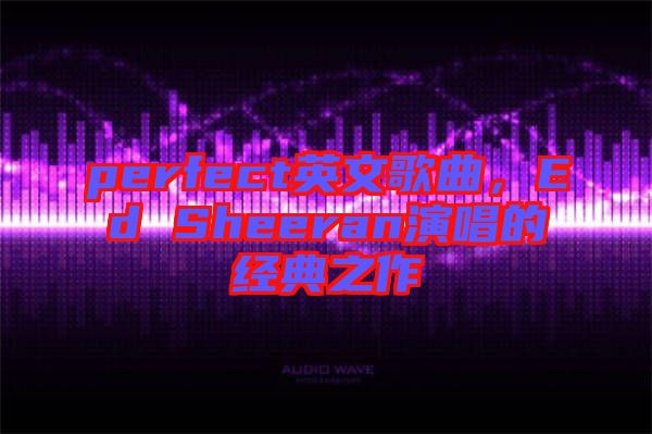 perfect英文歌曲，Ed Sheeran演唱的經(jīng)典之作