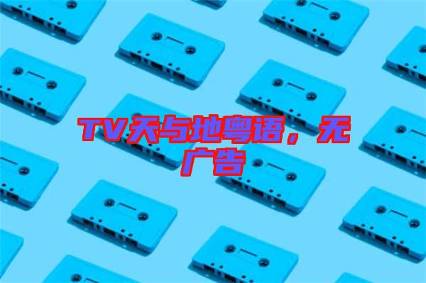 TV天與地粵語，無廣告