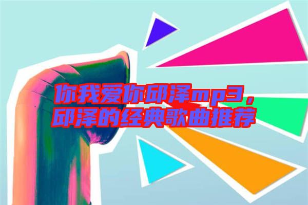 你我愛(ài)你邱澤mp3，邱澤的經(jīng)典歌曲推薦