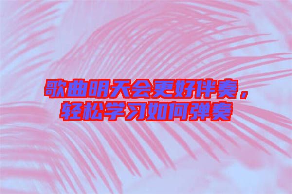 歌曲明天會(huì)更好伴奏，輕松學(xué)習(xí)如何彈奏