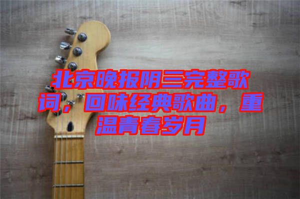 北京晚報(bào)陰三完整歌詞，回味經(jīng)典歌曲，重溫青春歲月