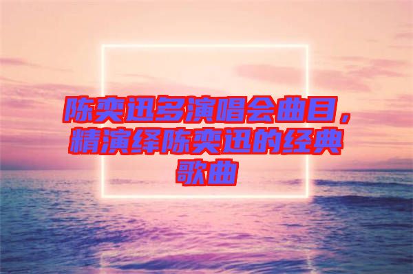 陳奕迅多演唱會曲目，精演繹陳奕迅的經(jīng)典歌曲