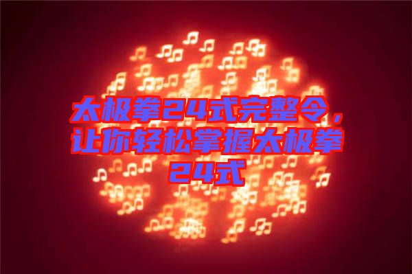 太極拳24式完整令，讓你輕松掌握太極拳24式