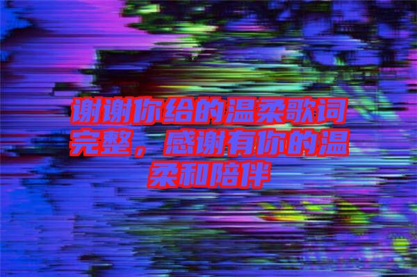 謝謝你給的溫柔歌詞完整，感謝有你的溫柔和陪伴