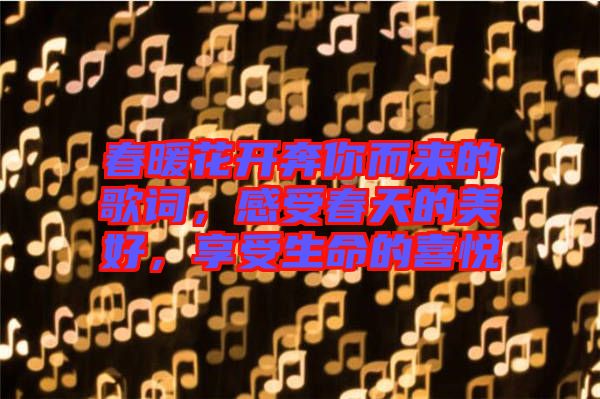 春暖花開奔你而來的歌詞，感受春天的美好，享受生命的喜悅