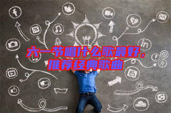 六一節(jié)唱什么歌最好，推薦經(jīng)典歌曲