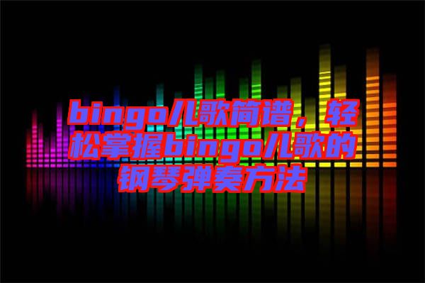 bingo兒歌簡譜，輕松掌握bingo兒歌的鋼琴彈奏方法