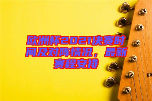 歐洲杯2021決賽時間及對陣情況，最新賽程安排