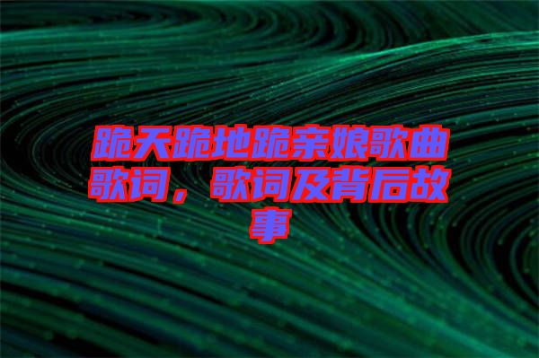 跪天跪地跪親娘歌曲歌詞，歌詞及背后故事