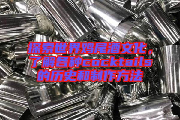 探索世界雞尾酒文化，了解各種cocktails的歷史和制作方法