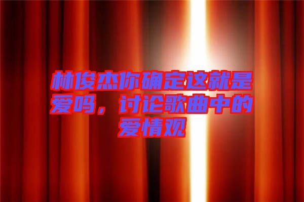 林俊杰你確定這就是愛嗎，討論歌曲中的愛情觀