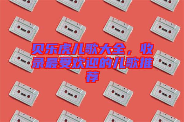 貝樂虎兒歌大全，收錄最受歡迎的兒歌推薦