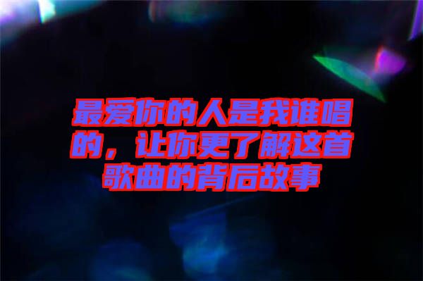 最愛你的人是我誰唱的，讓你更了解這首歌曲的背后故事