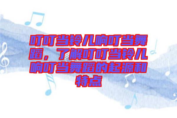 叮叮當(dāng)鈴兒響叮當(dāng)舞蹈，了解叮叮當(dāng)鈴兒響叮當(dāng)舞蹈的起源和特點