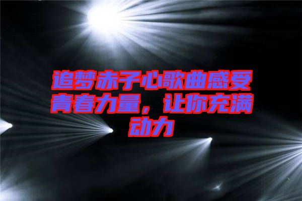 追夢(mèng)赤子心歌曲感受青春力量，讓你充滿動(dòng)力