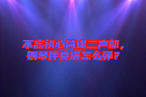 不忘初心簡譜二聲部，鋼琴伴奏譜怎么彈？