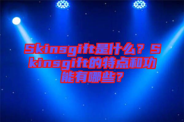 Skinsgift是什么？Skinsgift的特點和功能有哪些？