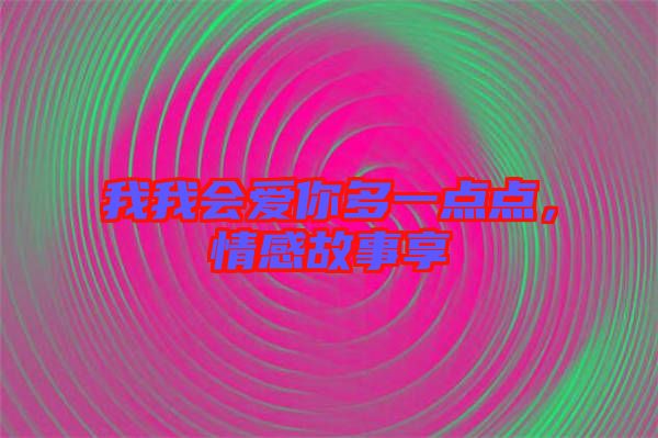 我我會(huì)愛你多一點(diǎn)點(diǎn)，情感故事享