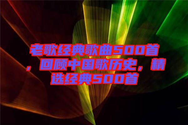 老歌經(jīng)典歌曲500首，回顧中國歌歷史，精選經(jīng)典500首