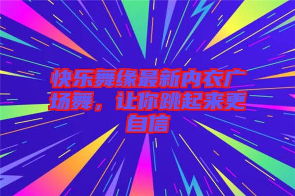 快樂(lè)舞緣最新內(nèi)衣廣場(chǎng)舞，讓你跳起來(lái)更自信