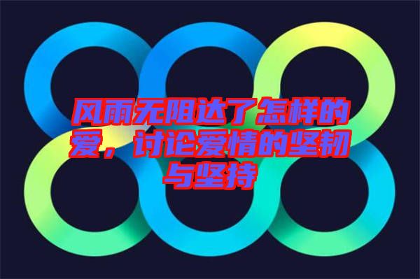 風(fēng)雨無阻達(dá)了怎樣的愛，討論愛情的堅(jiān)韌與堅(jiān)持