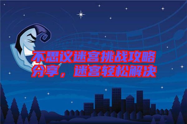 不思議迷宮挑戰(zhàn)攻略分享，迷宮輕松解決
