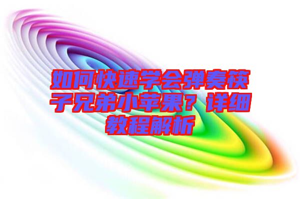 如何快速學(xué)會(huì)彈奏筷子兄弟小蘋果？詳細(xì)教程解析