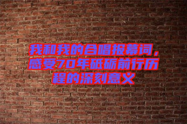 我和我的合唱報(bào)幕詞，感受70年砥礪前行歷程的深刻意義