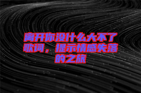 離開你沒什么大不了歌詞，提示情感失落的之旅