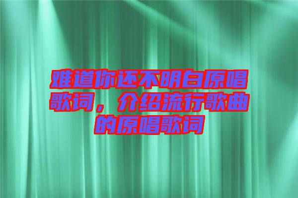 難道你還不明白原唱歌詞，介紹流行歌曲的原唱歌詞
