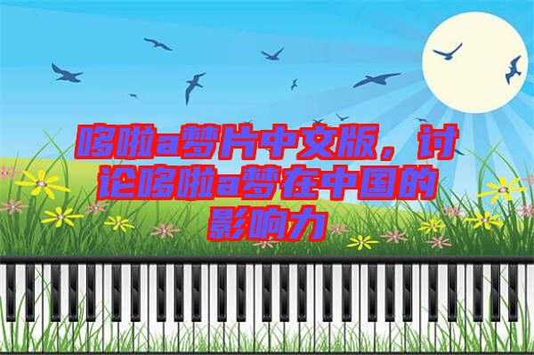 哆啦a夢片中文版，討論哆啦a夢在中國的影響力