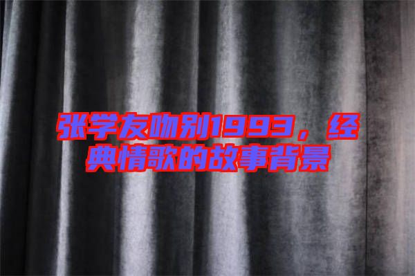 張學(xué)友吻別1993，經(jīng)典情歌的故事背景