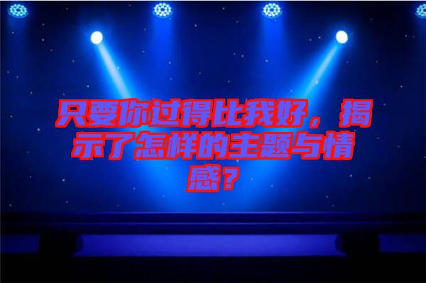只要你過(guò)得比我好，揭示了怎樣的主題與情感？