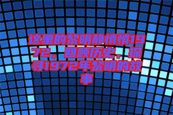 這里的黎明靜悄悄1972，回顧歷史，探尋1972年黎明的故事