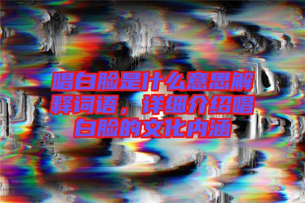 唱白臉是什么意思解釋詞語，詳細(xì)介紹唱白臉的文化內(nèi)涵