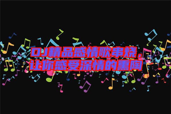 DJ精品感情歌串燒，讓你感受深情的熏陶