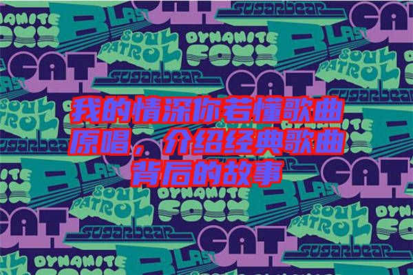 我的情深你若懂歌曲原唱，介紹經(jīng)典歌曲背后的故事