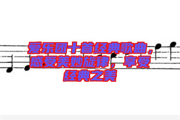 愛樂團(tuán)十首經(jīng)典歌曲，感受美妙旋律，享受經(jīng)典之美