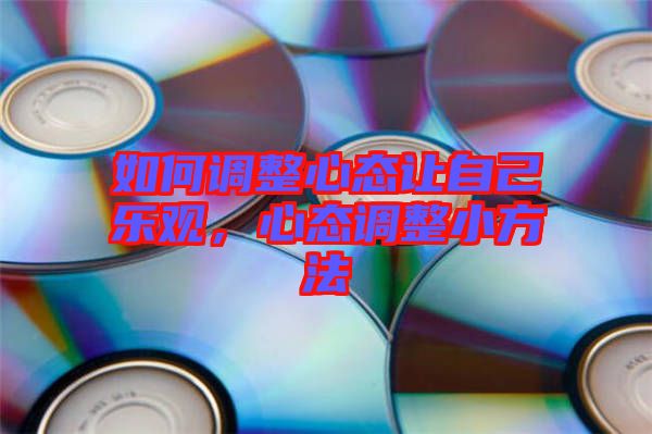 如何調(diào)整心態(tài)讓自己樂觀，心態(tài)調(diào)整小方法