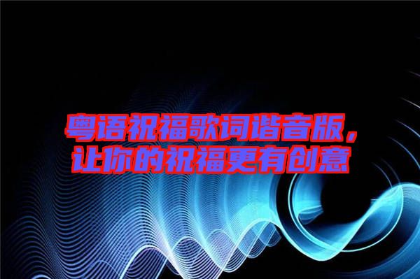 粵語祝福歌詞諧音版，讓你的祝福更有創(chuàng)意